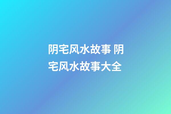 阴宅风水故事 阴宅风水故事大全